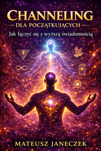 Channeling dla początkujących – Jak łączyć się z wyższą świadomością - Mateusz Janeczek - ebook