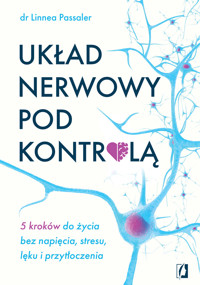 Układ nerwowy pod kontrolą. 5 kroków do życia bez napięcia, stresu, lęku i przytłoczenia - dr Linnei Passaler - ebook