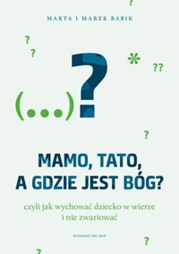 Mamo, tato, a gdzie jest Bóg? Czyli jak wychowywać dziecko w wierze i nie zwariować - Marta Babik, Marek Babik - książka