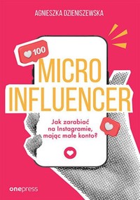 MICROINFLUENCER Jak zarabiać na instagramie mając małe konto? - Dzieniszewska Agnieszka - książka