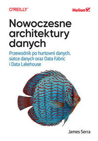 Nowoczesne architektury danych. Przewodnik po hurtowni danych, siatce danych oraz Data Fabric i Data Lakehouse - James Serra - książka