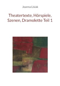 Theatertexte, Hörspiele, Szenen, Dramolette Teil 1 - Joanna Lisiak - ebook
