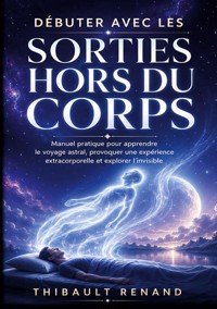 Débuter avec les sorties hors du corps. Manuel pratique pour apprendre le voyage astral - Thibault Renand - ebook