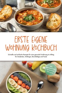 Erste eigene Wohnung Kochbuch: Schnelle und einfache Rezepte für eine gesunde Ernährung im Alltag für Studenten, Anfänger, Berufstätige und Faule - inkl. Brotrezepten, Getränken, Dips u.v.m. - Johanna Fenrich - ebook