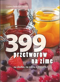 399 przetworów na zimę na słodko, na ostro, z mięsem i ... - Cosima Bellersen Quirini - książka