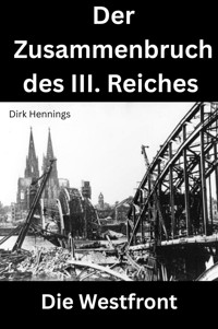Der Zusammenbruch des III. Reiches - die Westfront - Dirk Hennings - ebook