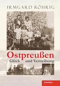 Ostpreußen - Glück und Vertreibung - Irmgard Röhrig - ebook