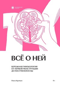 Все о ней. Бережная гинекология от первой менструации до постменопаузы - Ольга Крумкач - ebook
