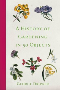 A History of Gardening in 50 Objects - George Drower - ebook