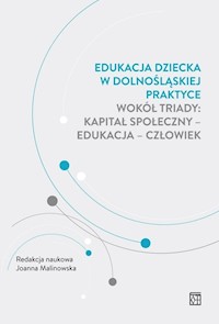 Edukacja dziecka w dolnośląskiej praktyce wokół triady: kapitał społeczny - edukacja - człowiek -  - książka