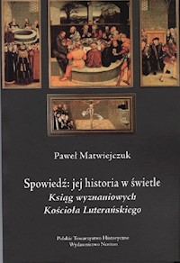 Spowiedź Jej historia w świetle Ksiąg Wyznaniowych Kościoła Luterańskiegoa - Matwiejczuk Paweł - książka