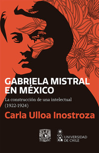 Gabriela Mistral en México. La construcción de una intelectual (1922-1924) - Carla Ulloa Inostroza - ebook