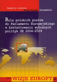 Rola polskich posłów do Parlamentu Europejskiego w kształtowaniu wybranych polityk UE 2004-2009 -  - książka