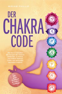 Der Chakra Code: Wie Sie in 7 Schritten die Energien der Chakren entfesseln, zu innerer und äußerer Balance finden und spirituelles Wachstum erfahren - inkl. gratis Workbook & Chakra-Challenge - Miriam Phillip - ebook