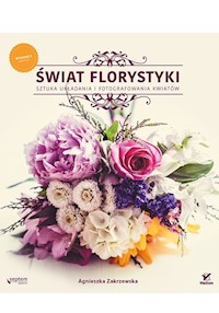 Świat florystyki Sztuka układania i fotografowania kwiatów - Zakrzewska Agnieszka - książka