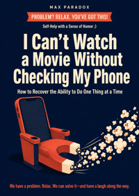 I Can't Watch a Movie Without Checking My Phone - How to Recover the Ability to Do One Thing at a Time - Max Paradox - ebook