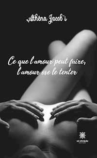 Ce que l'amour peut faire, l'amour ose le tenter - Athéna Jacob's - ebook