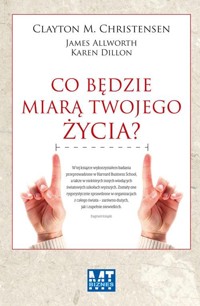 Co będzie miarą twojego życia - James Allworth, Karen Dillon, Christensen Clayton M. - książka