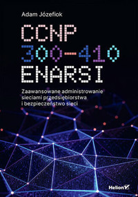 CCNP 300-410 ENARSI. Zaawansowane administrowanie sieciami przedsiębiorstwa i bezpieczeństwo sieci - Adam Józefiok - książka