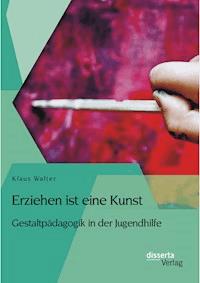 Erziehen ist eine Kunst. Gestaltpädagogik in der Jugendhilfe - Klaus Walter - ebook