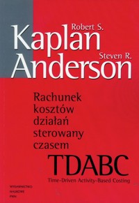 Rachunek kosztów działań sterowany czasem TDABC - Kaplan Robert S., Anderson Steven R. - książka