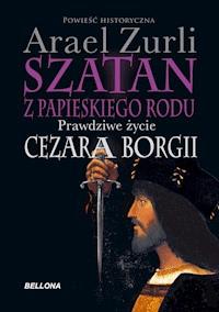 Szatan z papieskiego rodu. Prawdziwe życie Cezara Borgi - Arael Zurli - ebook