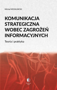 KOMUNIKACJA STRATEGICZNA WOBEC ZAGROŻEŃ INFORMACYJNYCH Teoria i praktyka - Michał Mogilnicki - ebook