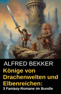Könige von Drachenwelten und Elbenreichen: 3 Fantasy-Romane im Bundle - Alfred Bekker - ebook