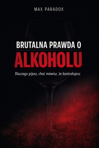 Brutalna prawda o alkoholu - Dlaczego pijesz, choć mówisz, że kontrolujesz - Max Paradox - ebook