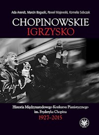 Chopinowskie igrzysko. Historia Międzynarodowego Konkursu Pianistycznego im. Fryderyka Chopina - Arendt Ada, Bogucki Marcin, Majewski Paweł, Sobczak Kornelia - książka