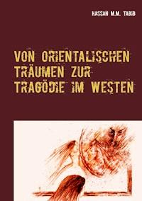 Von orientalischen Träumen zur Tragödie im Westen - Hassan M.M. Tabib - ebook