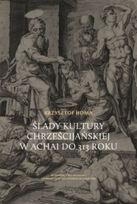 Ślady kultury chrześcijańskiej w Achai do 313 roku - Homa Krzysztof - książka