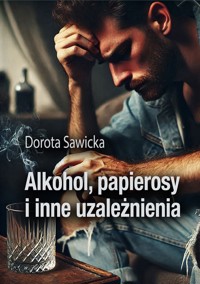 Alkohol, papierosy i inne uzależnienia - Sawicka Dorota - ebook