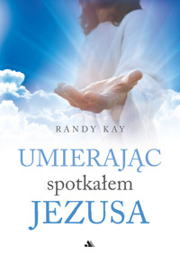Umierając spotkałem Jezusa - Randy Kay - książka