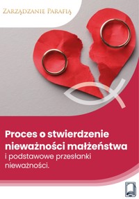 Proces o stwierdzenie nieważności małżeństwa i podstawowe przesłanki nieważności - Wiedza i Praktyka - ebook