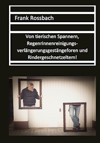 Von tierischen Spannern, Regenrinnenreinigungsverlängerungsgestängeforen und Rindergeschnetzeltem - Frank Rossbach - ebook