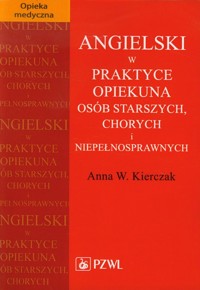 Angielski w praktyce opiekuna osób starszych, chorych i niepełnosprawnych - Kierczak Anna W. - książka