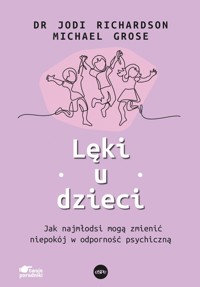 Lęki u dzieci. Jak najmłodsi mogą zmienić niepokój w odporność psychiczną - dr Jodi Richardson, Michael Grose - książka