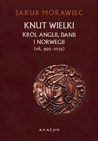 Knut Wielki Król Anglii Danii i Norwegii ok. 995-1035 - Jakub Morawiec - książka
