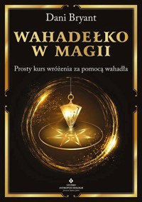 Wahadełko w magii. Prosty kurs wróżenia za pomocą wahadła - Dani Bryant - ebook + książka