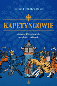 Kapetyngowie. Dynastia, która stworzyła średniowieczną Francję - Justine Firnhaber-Baker - ebook + książka