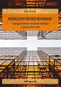 Współczesny rozwój regionalny z uwzględnieniem subregionu pilskiego w latach 2010-2018 - Głowski Piotr - książka