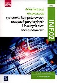 Administracja i eksploatacja systemów komputerowych, urządzeń peryferyjnych i lokalnych sieci komputerowych. Kwalifikacja INF.02. Podręcznik do nauki zawodu technik informatyk Część 1 - Marciniuk Tomasz - książka