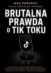 Brutalna prawda o Tik Toku - dlaczego to, co wygląda jak rozrywka, staje się mechanizmem, który powoli przejmuje sposób, w jaki myślisz, czujesz i decydujesz - Max Paradox - ebook
