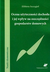 Ocena użyteczności dochodu i jej wpływ na oszczędności gospodarstw domowych - Elżbieta Szczygieł - książka
