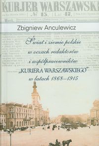 Świat i ziemie polskie w oczach redaktorów i współpracowników "Kuriera Warszawskiego" w latach 1868-1915 - Anculewicz Zbigniew - książka