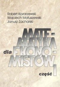 Matematyka dla ekonomistów Część 1 - Kozarzewski Robert, Matuszewski Wojciech, Zacharski Janusz - książka