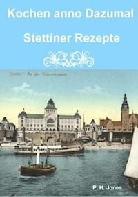 Kochen anno Dazumal - Stettiner Rezepte - P. H. Jones - ebook