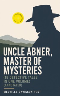UNCLE ABNER, MASTER OF MYSTERIES (18 Detective Tales in One Volume) (Annotated) - Melville Davisson Post - ebook