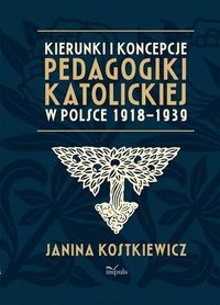 Kierunki i koncepcje pedagogiki katolickiej w Polsce 1918-1939 - Kostkiewicz Janina - książka